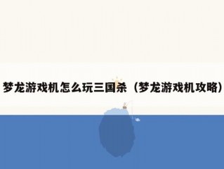 梦龙游戏机怎么玩三国杀（梦龙游戏机攻略）