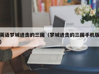 英语梦城进击的三国（梦城进击的三国手机版）