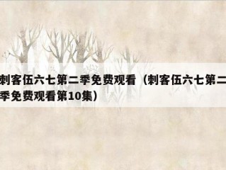 刺客伍六七第二季免费观看（刺客伍六七第二季免费观看第10集）