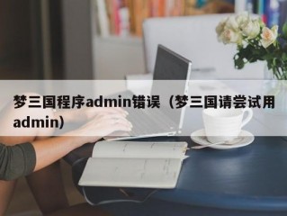 梦三国程序admin错误（梦三国请尝试用admin）