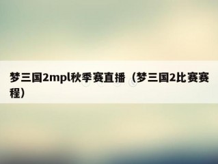 梦三国2mpl秋季赛直播（梦三国2比赛赛程）