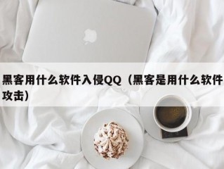 黑客用什么软件入侵QQ（黑客是用什么软件攻击）