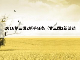 2016梦三国2新手任务（梦三国2新活动）