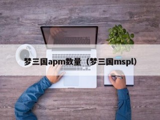 梦三国apm数量（梦三国mspl）