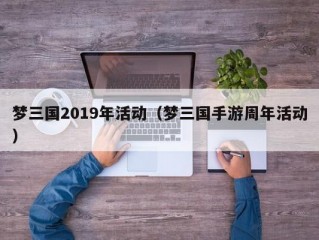 梦三国2019年活动（梦三国手游周年活动）