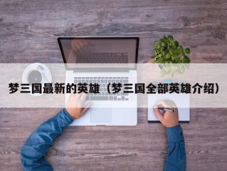 梦三国最新的英雄（梦三国全部英雄介绍）