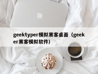 geektyper模拟黑客桌面（geeker黑客模拟软件）