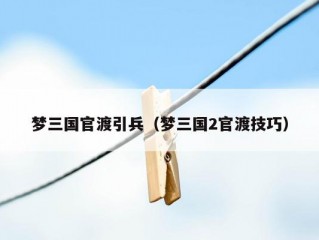 梦三国官渡引兵（梦三国2官渡技巧）