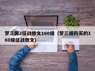 梦三国2征战檄文160级（梦三国购买的160级征战檄文）