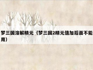 梦三国溶解精元（梦三国2精元值加后面不能用）