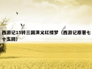 西游记15转三国演义红楼梦（西游记原著七十五回）