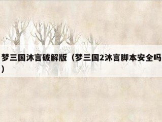 梦三国沐言破解版（梦三国2沐言脚本安全吗）