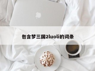 包含梦三国2luoli的词条