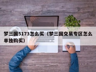 梦三国5173怎么买（梦三国交易专区怎么单独购买）