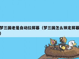 梦三国老是自动拉屏幕（梦三国怎么锁定屏幕）