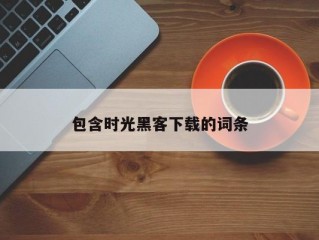 包含时光黑客下载的词条