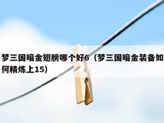 梦三国暗金翅膀哪个好6（梦三国暗金装备如何精炼上15）