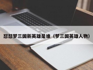 怼怼梦三国新英雄是谁（梦三国英雄人物）