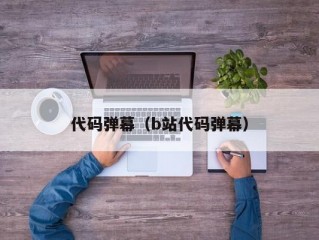 代码弹幕（b站代码弹幕）