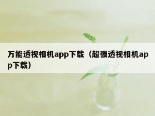 万能透视相机app下载（超强透视相机app下载）