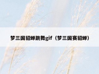 梦三国貂蝉跳舞gif（梦三国赛貂蝉）