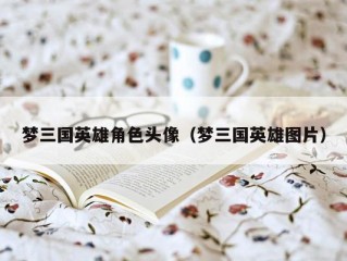 梦三国英雄角色头像（梦三国英雄图片）