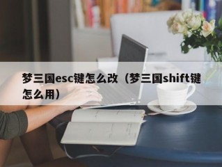 梦三国esc键怎么改（梦三国shift键怎么用）