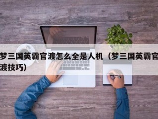 梦三国英霸官渡怎么全是人机（梦三国英霸官渡技巧）