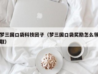 梦三国口袋科技团子（梦三国口袋奖励怎么领取）