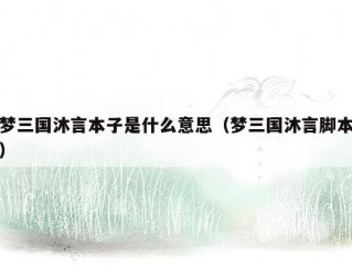 梦三国沐言本子是什么意思（梦三国沐言脚本）