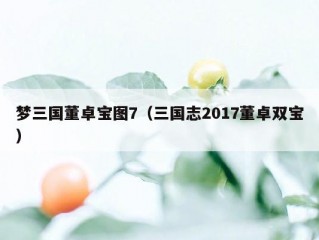 梦三国董卓宝图7（三国志2017董卓双宝）