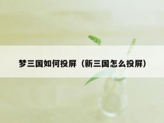 梦三国如何投屏（新三国怎么投屏）