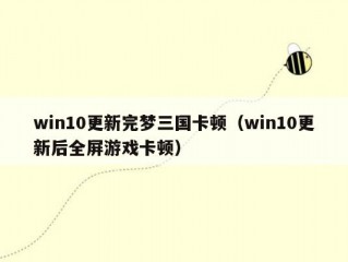 win10更新完梦三国卡顿（win10更新后全屏游戏卡顿）