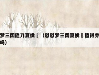 梦三国隐刀夏侯惇（怼怼梦三国夏侯惇值得养吗）