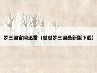 梦三国官网迅雷（怼怼梦三国最新版下载）