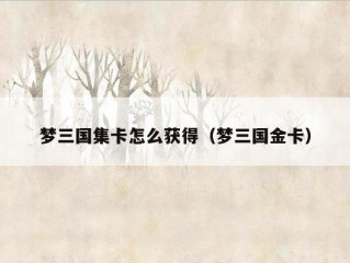 梦三国集卡怎么获得（梦三国金卡）