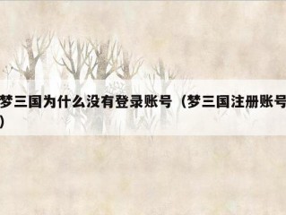 梦三国为什么没有登录账号（梦三国注册账号）