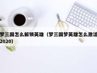 梦三国怎么解锁英雄（梦三国梦英雄怎么激活2020）