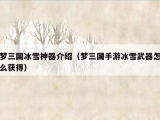 梦三国冰雪神器介绍（梦三国手游冰雪武器怎么获得）