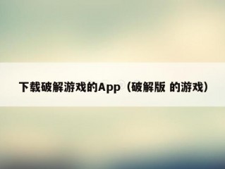 下载破解游戏的App（破解版 的游戏）