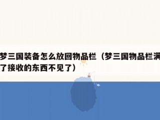 梦三国装备怎么放回物品栏（梦三国物品栏满了接收的东西不见了）