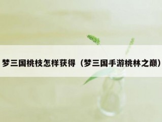 梦三国桃枝怎样获得（梦三国手游桃林之巅）