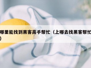 哪里能找到黑客高手帮忙（上哪去找黑客帮忙）