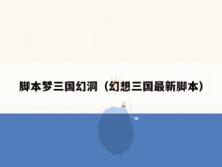 脚本梦三国幻洞（幻想三国最新脚本）