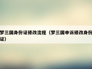 梦三国身份证修改流程（梦三国申诉修改身份证）