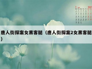 唐人街探案女黑客腿（唐人街探案2女黑客腿）