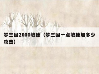 梦三国2000敏捷（梦三国一点敏捷加多少攻击）