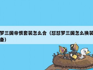 梦三国帝恨套装怎么合（怼怼梦三国怎么换装备）