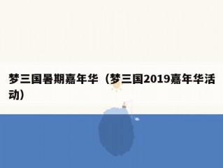 梦三国暑期嘉年华（梦三国2019嘉年华活动）