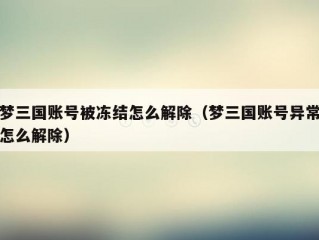 梦三国账号被冻结怎么解除（梦三国账号异常怎么解除）